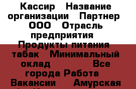 Кассир › Название организации ­ Партнер, ООО › Отрасль предприятия ­ Продукты питания, табак › Минимальный оклад ­ 23 100 - Все города Работа » Вакансии   . Амурская обл.,Константиновский р-н